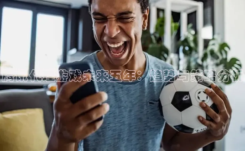 腾讯代理游戏未来五年：趋势与策略分析