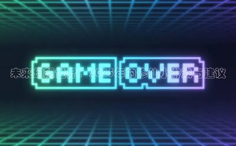 未来幻想世界：2025年的修仙小游戏与建议