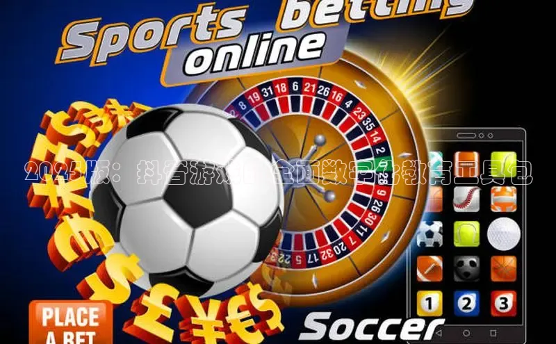 2025版：抖音游戏的全面数字化教育工具包