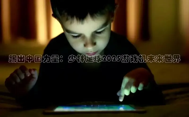 踢出中国力量：少林足球2025游戏机未来世界