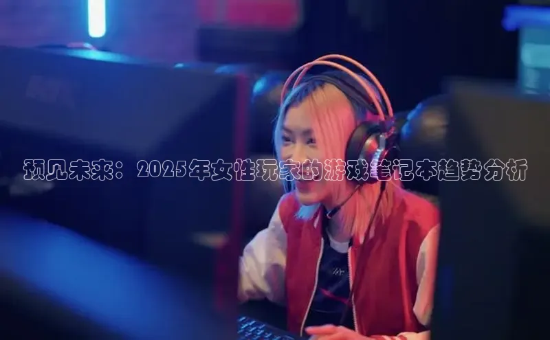 预见未来：2025年女性玩家的游戏笔记本趋势分析